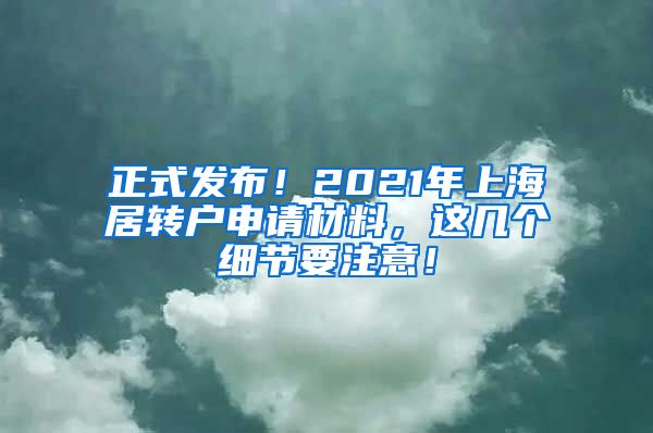 正式发布！2021年上海居转户申请材料，这几个细节要注意！
