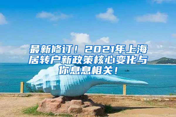 最新修订！2021年上海居转户新政策核心变化与你息息相关！