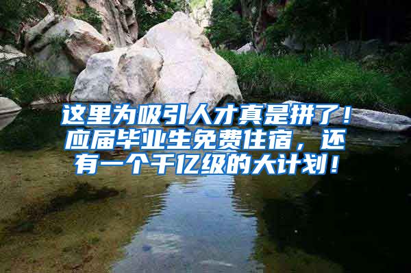 这里为吸引人才真是拼了！应届毕业生免费住宿，还有一个千亿级的大计划！