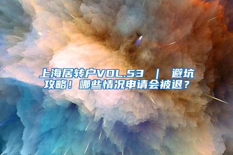 上海居转户VOL.53 ｜ 避坑攻略！哪些情况申请会被退？