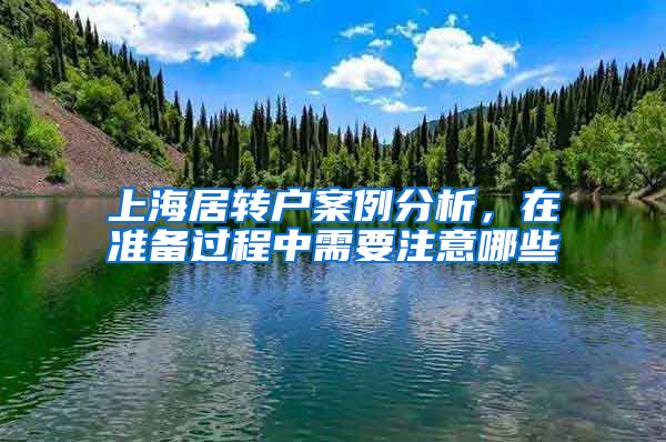上海居转户案例分析，在准备过程中需要注意哪些