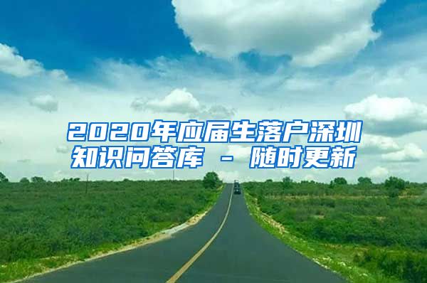 2020年应届生落户深圳知识问答库 - 随时更新