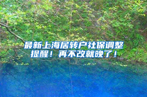最新上海居转户社保调整提醒！再不改就晚了！