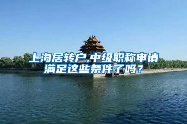 上海居转户,中级职称申请满足这些条件了吗？