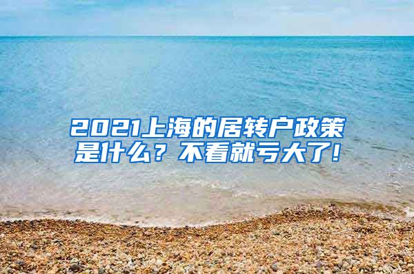 2021上海的居转户政策是什么？不看就亏大了!