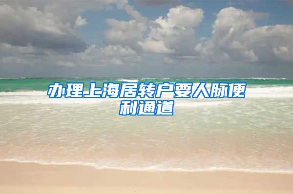 办理上海居转户要人脉便利通道