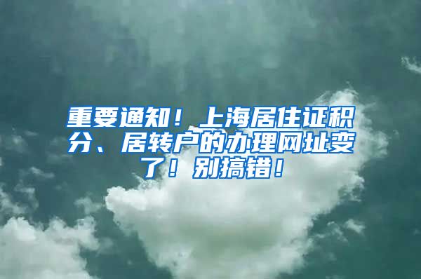 重要通知！上海居住证积分、居转户的办理网址变了！别搞错！