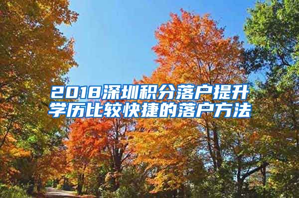 2018深圳积分落户提升学历比较快捷的落户方法