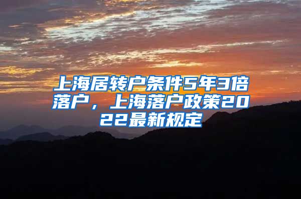 上海居转户条件5年3倍落户，上海落户政策2022最新规定