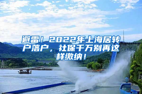 避雷！2022年上海居转户落户，社保千万别再这样缴纳！