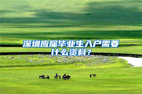 深圳应届毕业生入户需要什么资料？