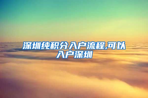 深圳纯积分入户流程,可以入户深圳