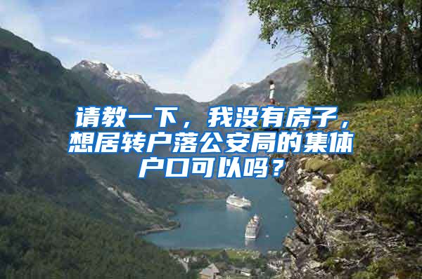 请教一下，我没有房子，想居转户落公安局的集体户口可以吗？