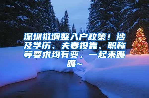 深圳拟调整入户政策！涉及学历、夫妻投靠、职称等要求均有变，一起来瞧瞧~