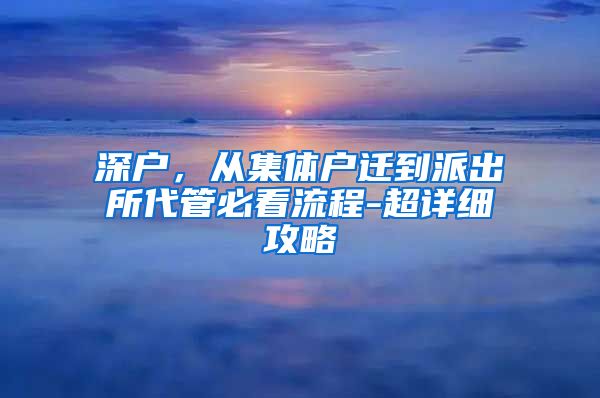 深户，从集体户迁到派出所代管必看流程-超详细攻略