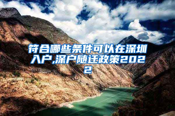 符合哪些条件可以在深圳入户,深户随迁政策2022