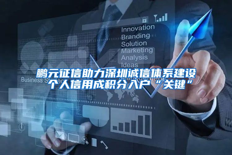 鹏元征信助力深圳诚信体系建设 个人信用成积分入户“关键”