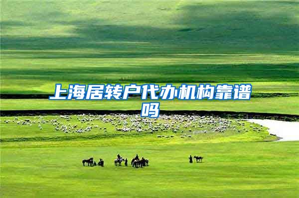 上海居转户代办机构靠谱吗
