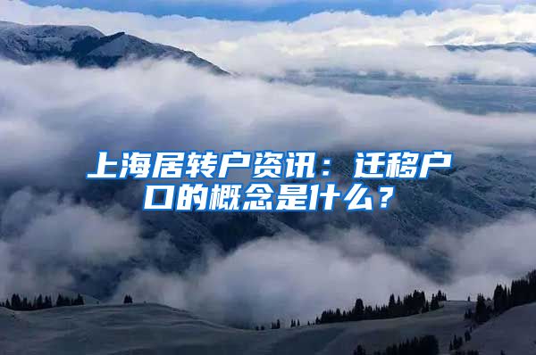 上海居转户资讯：迁移户口的概念是什么？