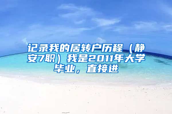记录我的居转户历程（静安7职）我是2011年大学毕业，直接进