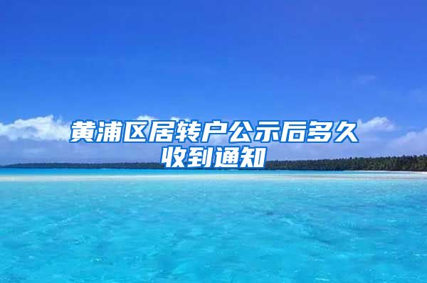 黄浦区居转户公示后多久收到通知