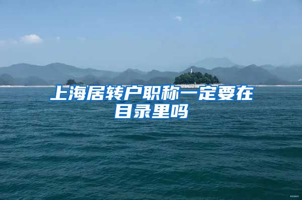 上海居转户职称一定要在目录里吗