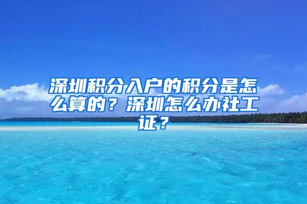 深圳积分入户的积分是怎么算的？深圳怎么办社工证？