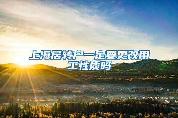 上海居转户一定要更改用工性质吗