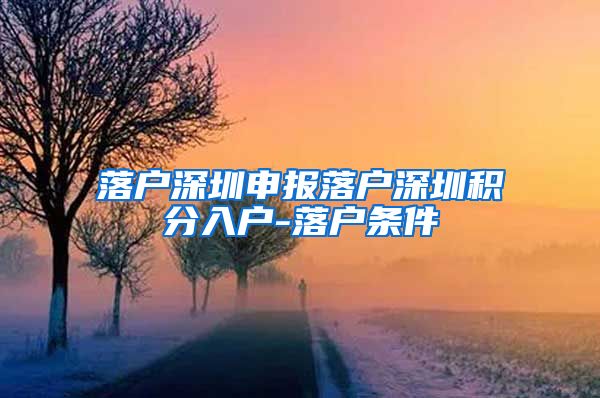 落户深圳申报落户深圳积分入户-落户条件