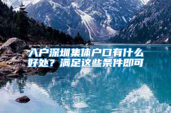 入户深圳集体户口有什么好处？满足这些条件即可