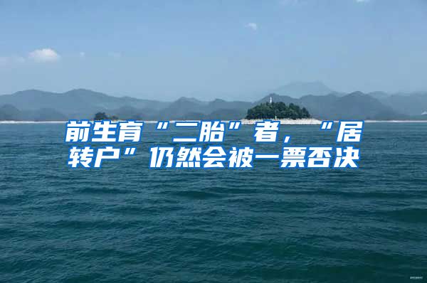 前生育“二胎”者，“居转户”仍然会被一票否决