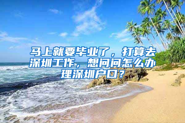 马上就要毕业了，打算去深圳工作，想问问怎么办理深圳户口？