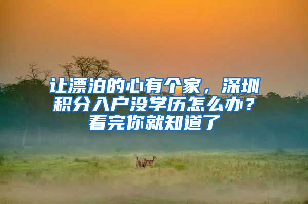 让漂泊的心有个家，深圳积分入户没学历怎么办？看完你就知道了