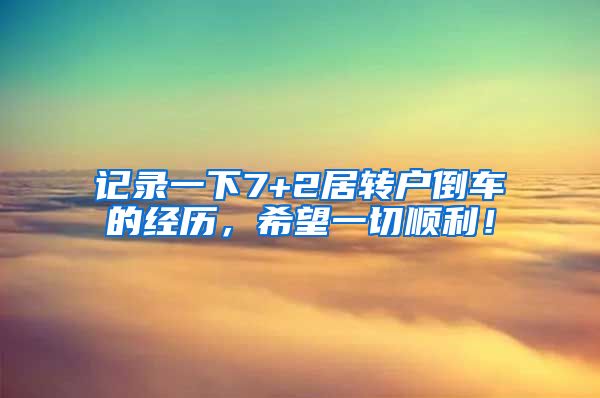 记录一下7+2居转户倒车的经历，希望一切顺利！