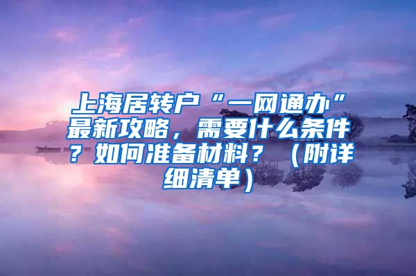上海居转户“一网通办”最新攻略，需要什么条件？如何准备材料？（附详细清单）