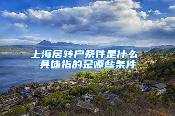 上海居转户条件是什么 具体指的是哪些条件