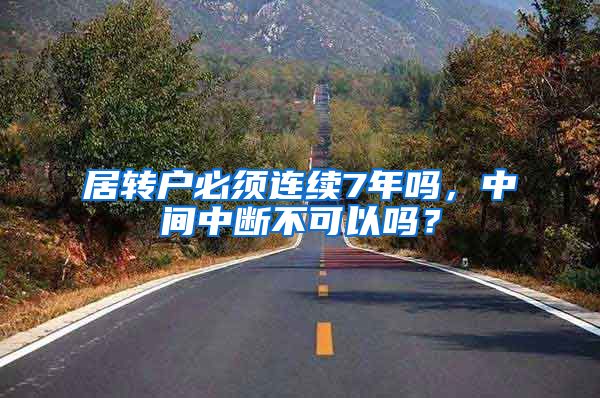 居转户必须连续7年吗，中间中断不可以吗？