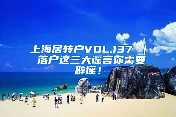 上海居转户VOL.137 ｜ 落户这三大谣言你需要辟谣！