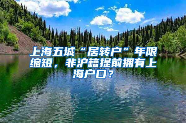 上海五城“居转户”年限缩短，非沪籍提前拥有上海户口？