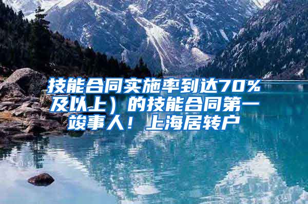 技能合同实施率到达70%及以上）的技能合同第一竣事人！上海居转户