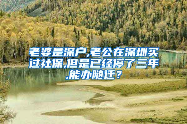 老婆是深户,老公在深圳买过社保,但是已经停了三年,能办随迁？