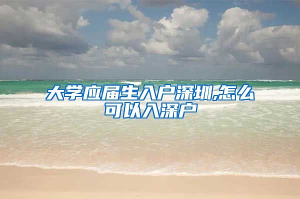 大学应届生入户深圳,怎么可以入深户