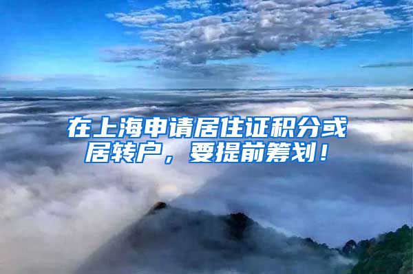 在上海申请居住证积分或居转户，要提前筹划！