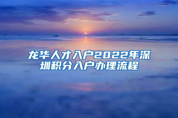 龙华人才入户2022年深圳积分入户办理流程