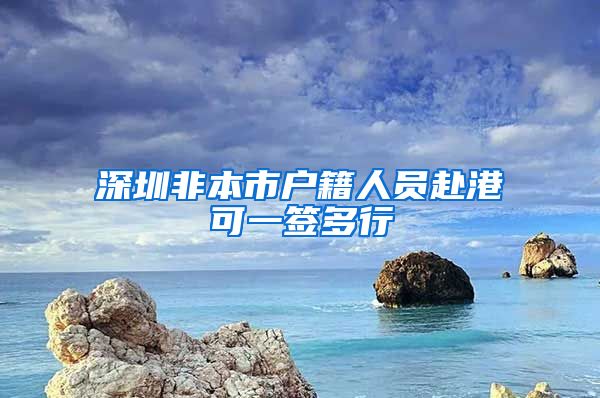 深圳非本市户籍人员赴港可一签多行