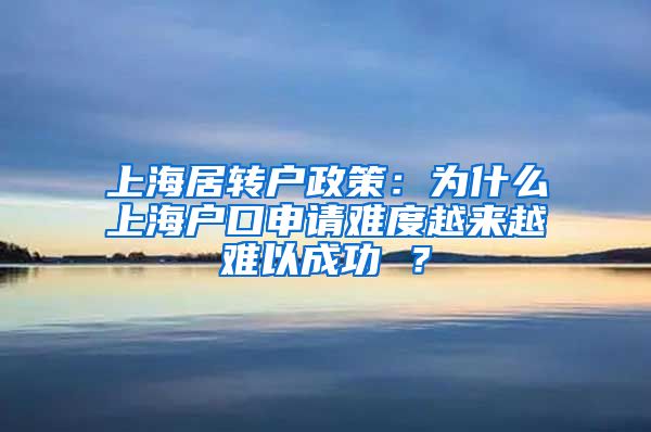 上海居转户政策：为什么上海户口申请难度越来越难以成功 ？