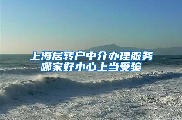 上海居转户中介办理服务哪家好小心上当受骗