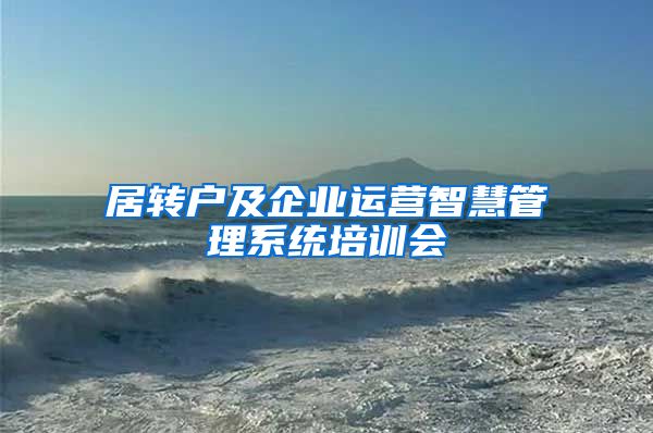 居转户及企业运营智慧管理系统培训会