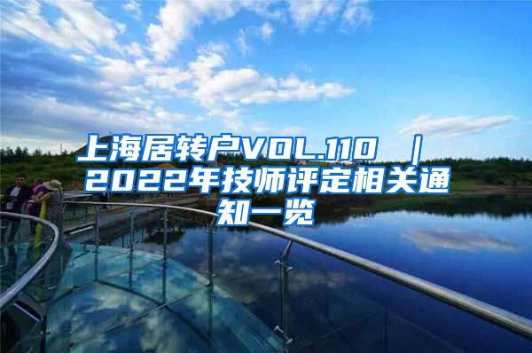 上海居转户VOL.110 ｜ 2022年技师评定相关通知一览