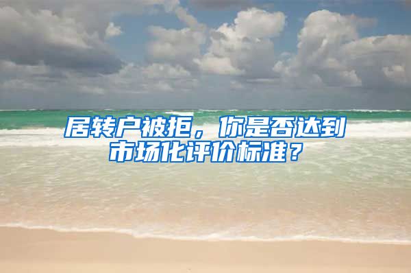居转户被拒，你是否达到市场化评价标准？